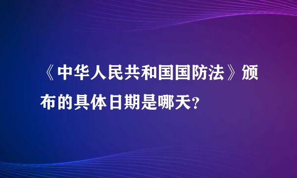 《中华人民共和国国防法》颁布的具体日期是哪天？