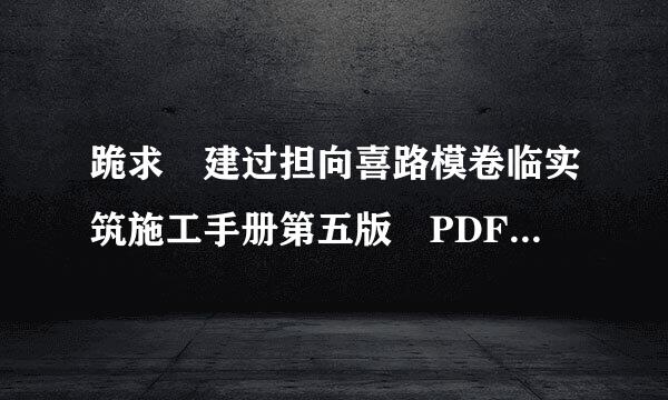 跪求 建过担向喜路模卷临实筑施工手册第五版 PDF文件 可以是缩印版的，全的最好。。。