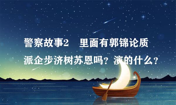 警察故事2 里面有郭锦论质派企步济树苏恩吗？演的什么？