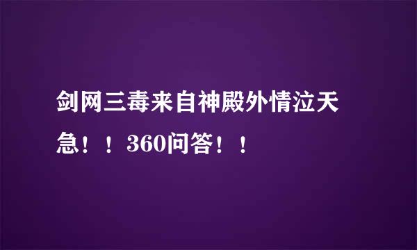 剑网三毒来自神殿外情泣天 急！！360问答！！