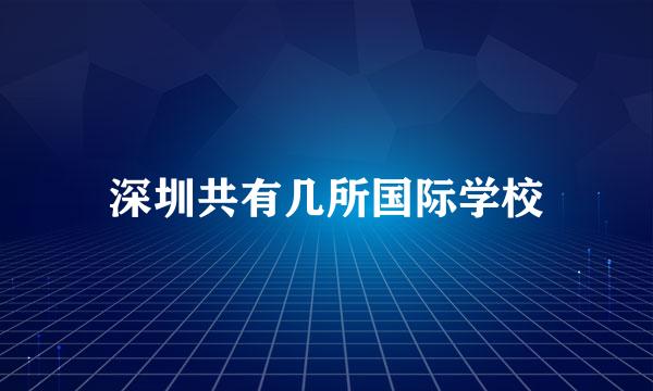 深圳共有几所国际学校