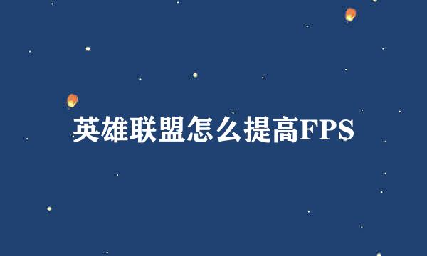 英雄联盟怎么提高FPS