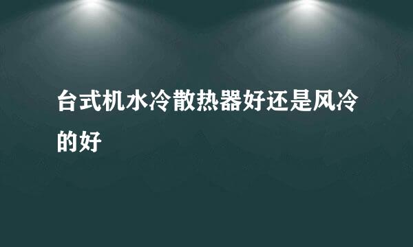 台式机水冷散热器好还是风冷的好