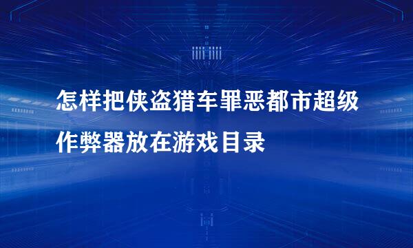 怎样把侠盗猎车罪恶都市超级作弊器放在游戏目录