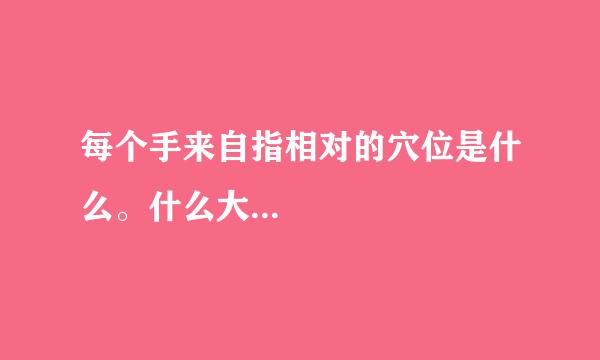 每个手来自指相对的穴位是什么。什么大...