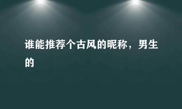 谁能推荐个古风的昵称，男生的