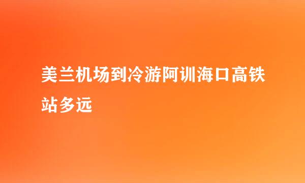 美兰机场到冷游阿训海口高铁站多远