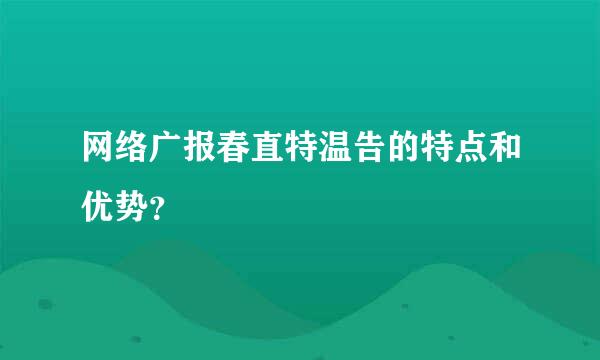 网络广报春直特温告的特点和优势？