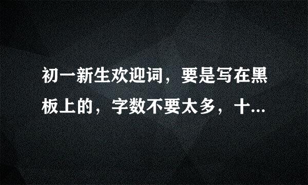 初一新生欢迎词，要是写在黑板上的，字数不要太多，十几个字左右~