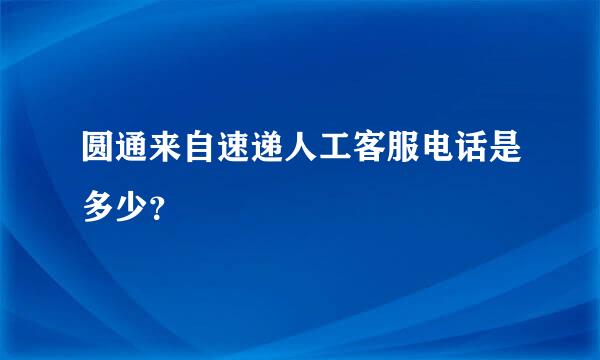 圆通来自速递人工客服电话是多少？