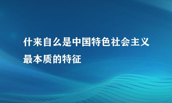 什来自么是中国特色社会主义最本质的特征