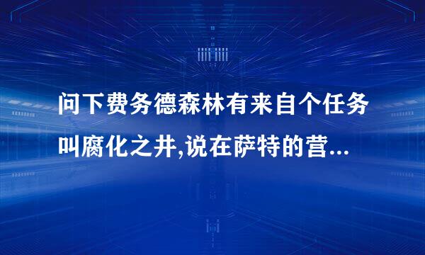 问下费务德森林有来自个任务叫腐化之井,说在萨特的营地,可我到了找半天也没360问答有,在那啊