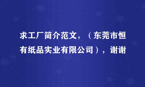 求工厂简介范文，（东莞市恒有纸品实业有限公司），谢谢