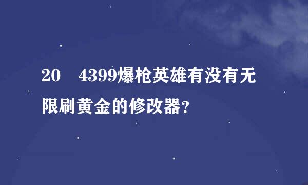 20 4399爆枪英雄有没有无限刷黄金的修改器？