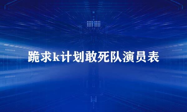 跪求k计划敢死队演员表