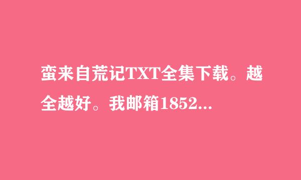 蛮来自荒记TXT全集下载。越全越好。我邮箱185286665@qq.com