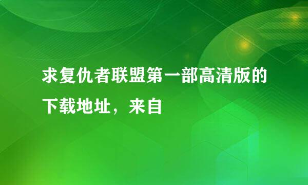 求复仇者联盟第一部高清版的下载地址，来自