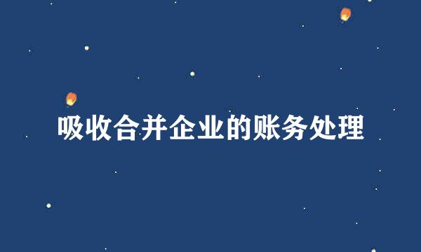 吸收合并企业的账务处理