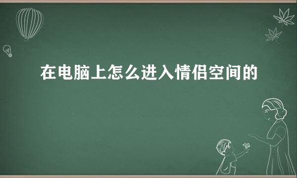 在电脑上怎么进入情侣空间的