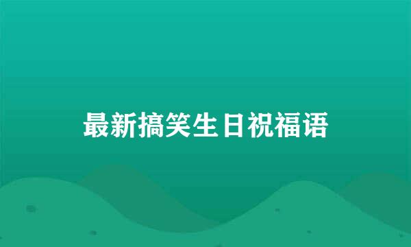 最新搞笑生日祝福语