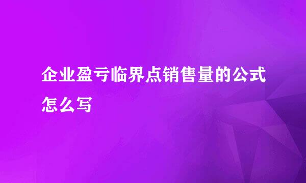 企业盈亏临界点销售量的公式怎么写