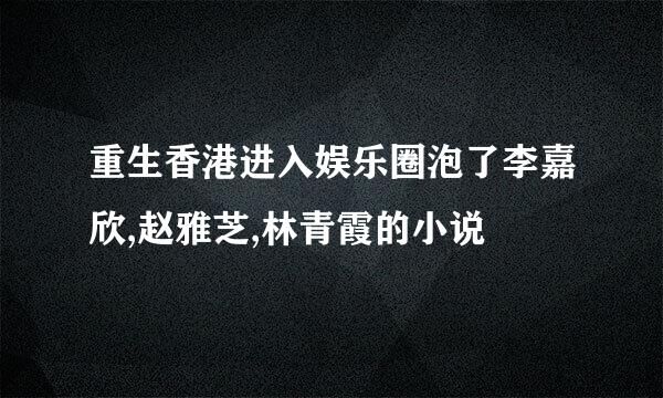 重生香港进入娱乐圈泡了李嘉欣,赵雅芝,林青霞的小说