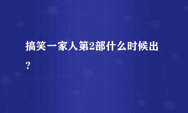 搞笑一家人第2部什么时候出？