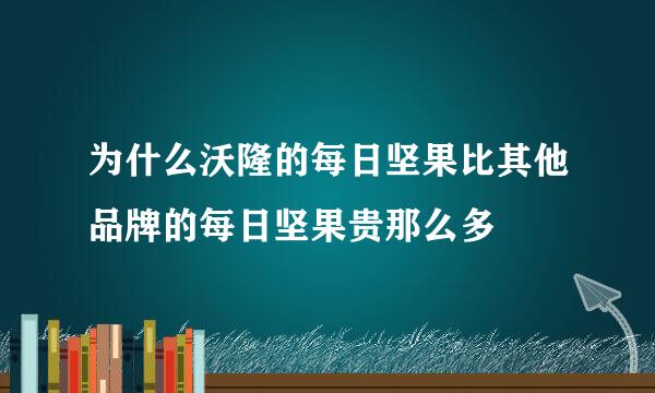 为什么沃隆的每日坚果比其他品牌的每日坚果贵那么多