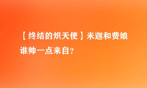 【终结的炽天使】米迦和费娘谁帅一点来自？