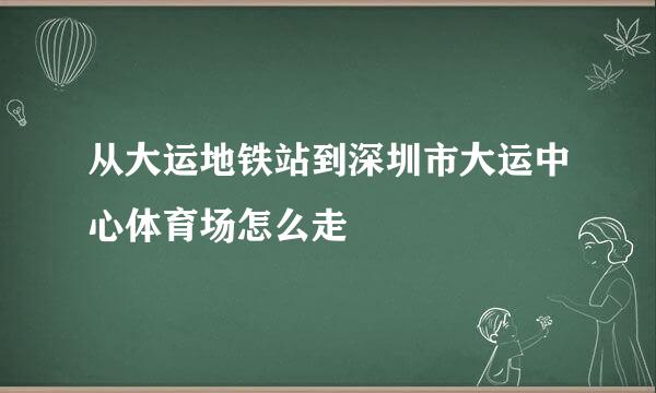 从大运地铁站到深圳市大运中心体育场怎么走