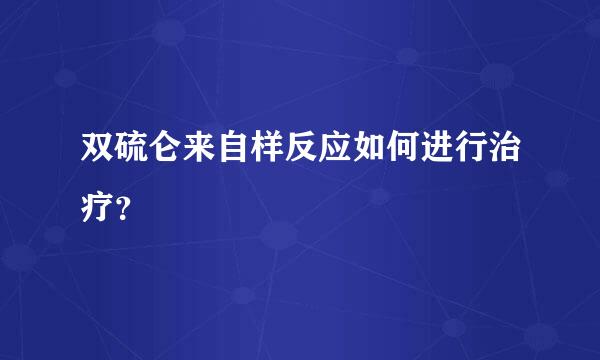 双硫仑来自样反应如何进行治疗？