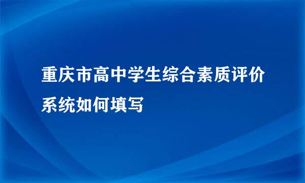 重庆市高中学生综合素质评价系统如何填写