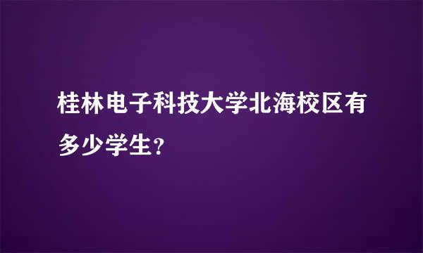 桂林电子科技大学北海校区有多少学生？