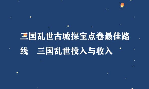 三国乱世古城探宝点卷最佳路线 三国乱世投入与收入