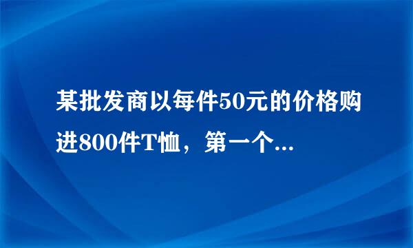 某批发商以每件50元的价格购进800件T恤，第一个月以单备预区钱相客找律门价80元销售，售出了20来自0件；第二个月如果单价不变，预