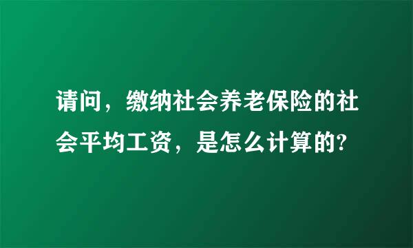 请问，缴纳社会养老保险的社会平均工资，是怎么计算的?