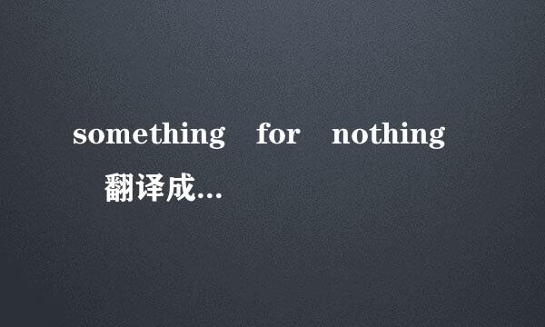 something for nothing 翻译成中文是什么意思