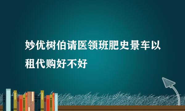 妙优树伯请医领班肥史景车以租代购好不好