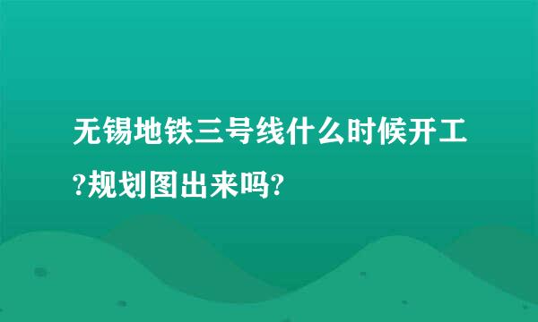 无锡地铁三号线什么时候开工?规划图出来吗?