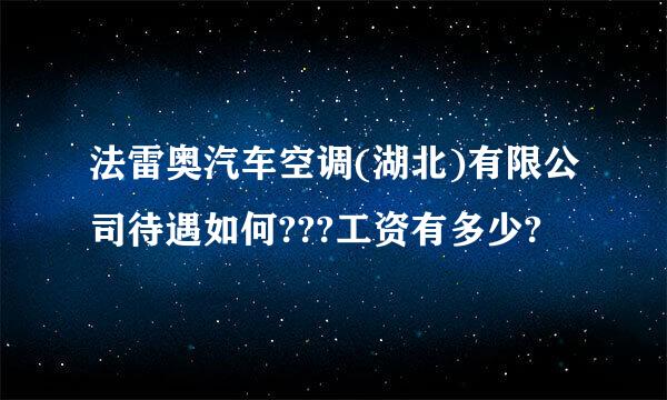 法雷奥汽车空调(湖北)有限公司待遇如何???工资有多少?