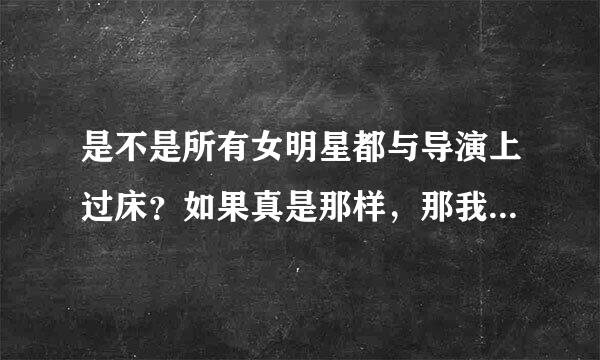 是不是所有女明星都与导演上过床？如果真是那样，那我太伤心了。因为那当中有我崇拜的偶像。