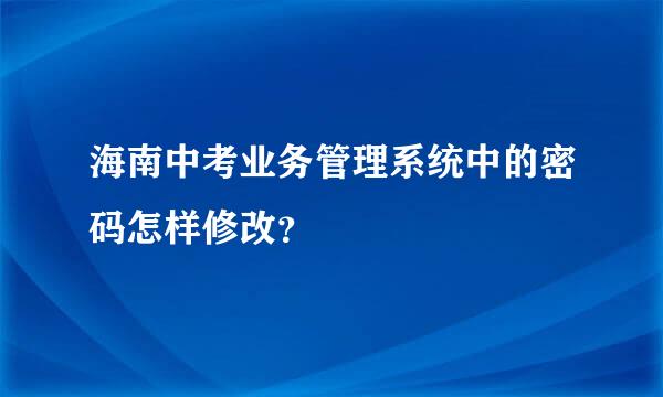 海南中考业务管理系统中的密码怎样修改？