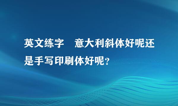 英文练字 意大利斜体好呢还是手写印刷体好呢？