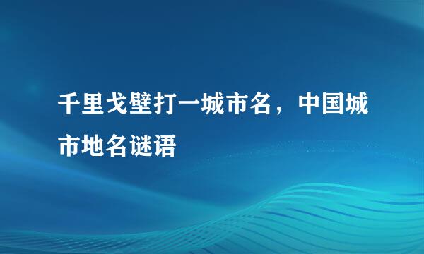 千里戈壁打一城市名，中国城市地名谜语