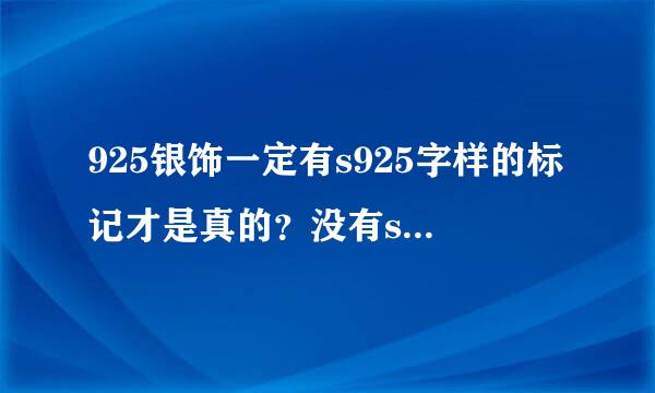 925银饰一定有s925字样的标记才是真的？没有s，只有925来自三数字就是假的？