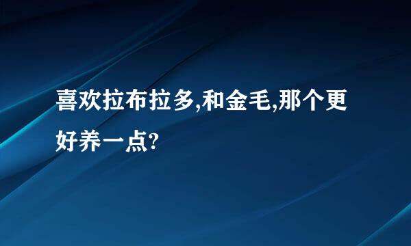 喜欢拉布拉多,和金毛,那个更好养一点?