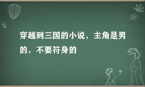 穿越到三国的小说，主角是男的，不要符身的