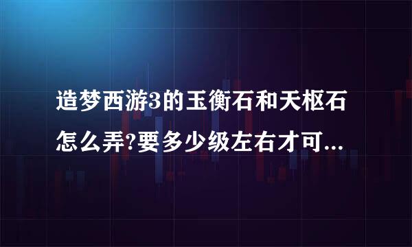 造梦西游3的玉衡石和天枢石怎么弄?要多少级左右才可以弄到江装改复袁善适械铁胜此? 求解!!!!!!!!!!!!!!!!