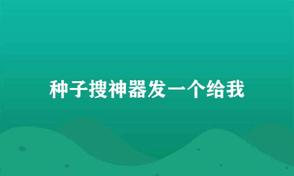 种子搜神器发一个给我