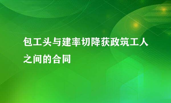 包工头与建率切降获政筑工人之间的合同